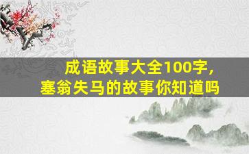 成语故事大全100字,塞翁失马的故事你知道吗