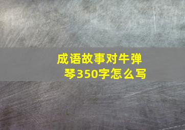 成语故事对牛弹琴350字怎么写