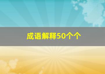 成语解释50个个