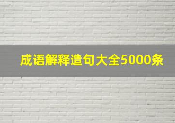 成语解释造句大全5000条