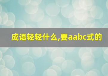 成语轻轻什么,要aabc式的