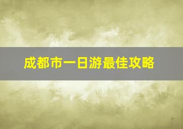 成都市一日游最佳攻略