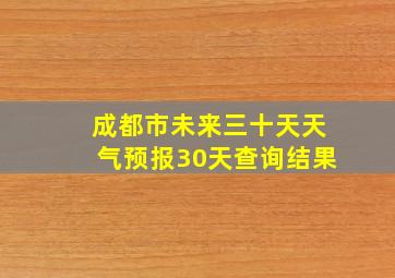 成都市未来三十天天气预报30天查询结果