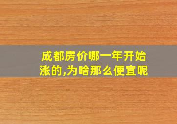 成都房价哪一年开始涨的,为啥那么便宜呢