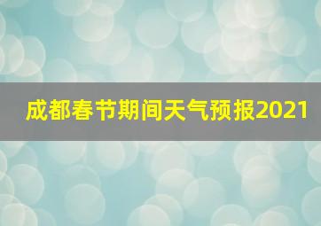 成都春节期间天气预报2021