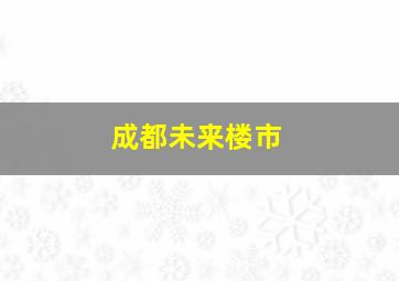 成都未来楼市