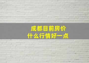 成都目前房价什么行情好一点