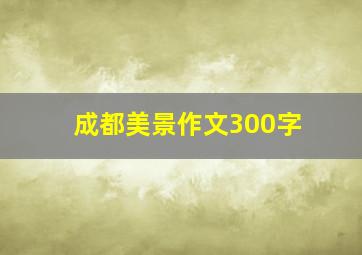 成都美景作文300字