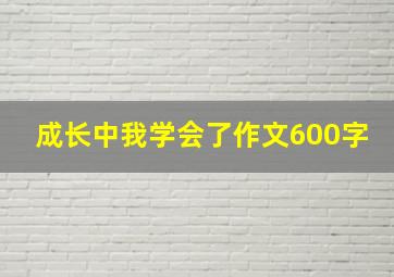 成长中我学会了作文600字