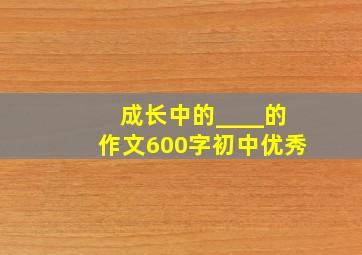 成长中的____的作文600字初中优秀