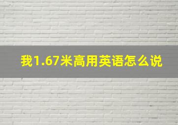 我1.67米高用英语怎么说