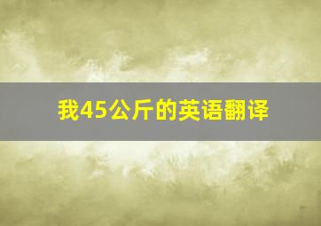 我45公斤的英语翻译