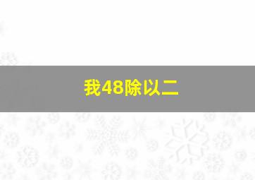 我48除以二