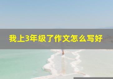 我上3年级了作文怎么写好