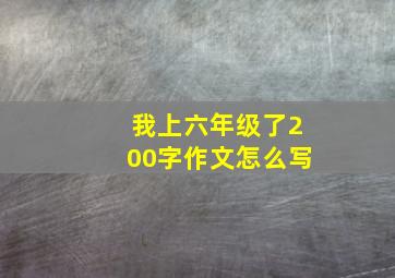 我上六年级了200字作文怎么写