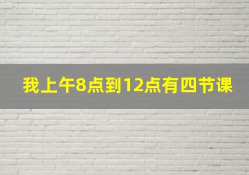 我上午8点到12点有四节课