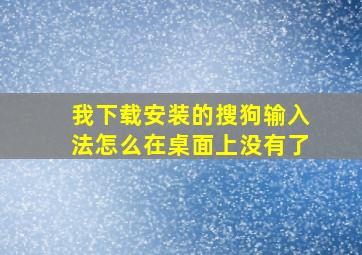 我下载安装的搜狗输入法怎么在桌面上没有了