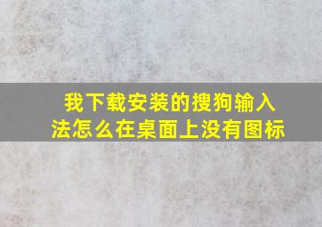 我下载安装的搜狗输入法怎么在桌面上没有图标