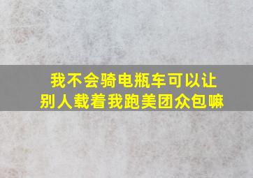 我不会骑电瓶车可以让别人载着我跑美团众包嘛