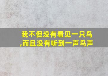 我不但没有看见一只鸟,而且没有听到一声鸟声