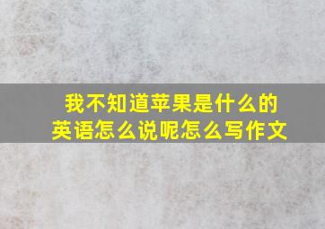 我不知道苹果是什么的英语怎么说呢怎么写作文