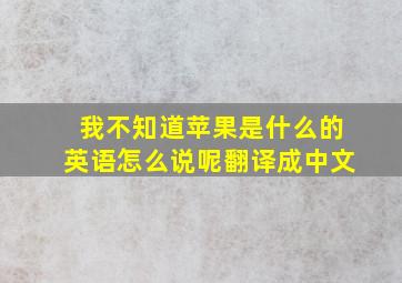 我不知道苹果是什么的英语怎么说呢翻译成中文