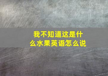 我不知道这是什么水果英语怎么说