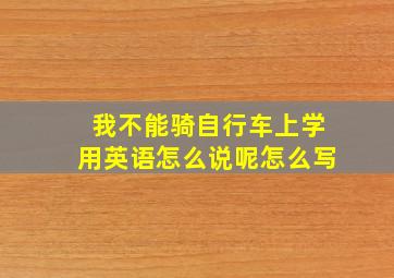 我不能骑自行车上学用英语怎么说呢怎么写