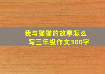 我与猫猫的故事怎么写三年级作文300字