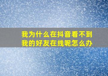 我为什么在抖音看不到我的好友在线呢怎么办