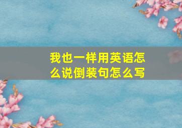 我也一样用英语怎么说倒装句怎么写