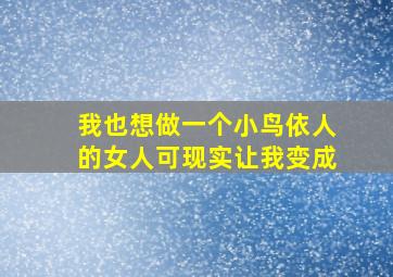 我也想做一个小鸟依人的女人可现实让我变成