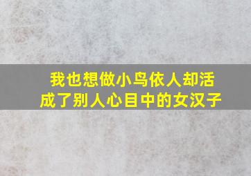 我也想做小鸟依人却活成了别人心目中的女汉子