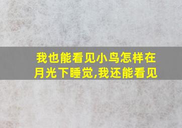 我也能看见小鸟怎样在月光下睡觉,我还能看见