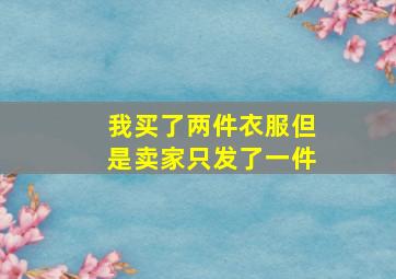 我买了两件衣服但是卖家只发了一件