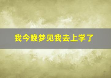 我今晚梦见我去上学了