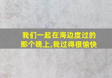 我们一起在海边度过的那个晚上,我过得很愉快