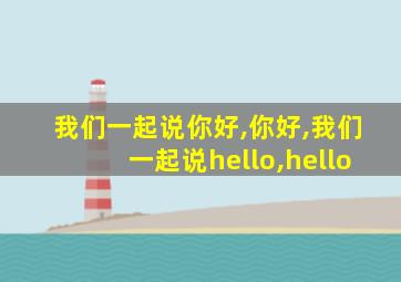 我们一起说你好,你好,我们一起说hello,hello