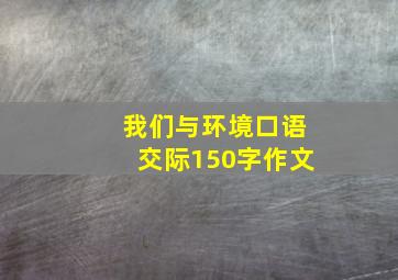 我们与环境口语交际150字作文