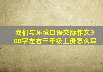 我们与环境口语交际作文300字左右三年级上册怎么写