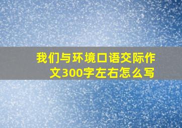 我们与环境口语交际作文300字左右怎么写