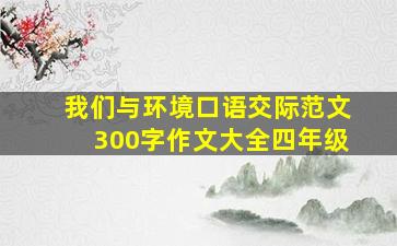 我们与环境口语交际范文300字作文大全四年级