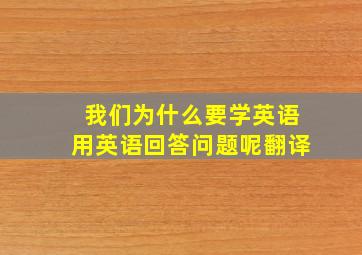 我们为什么要学英语用英语回答问题呢翻译