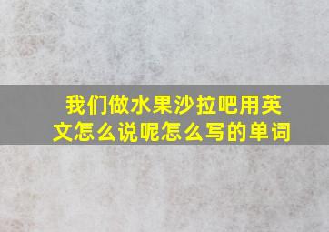 我们做水果沙拉吧用英文怎么说呢怎么写的单词