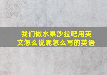 我们做水果沙拉吧用英文怎么说呢怎么写的英语