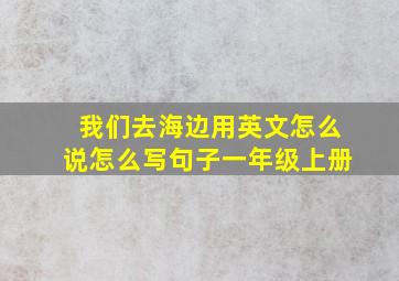 我们去海边用英文怎么说怎么写句子一年级上册