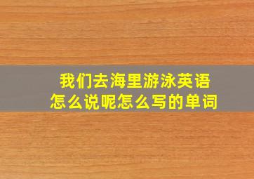 我们去海里游泳英语怎么说呢怎么写的单词