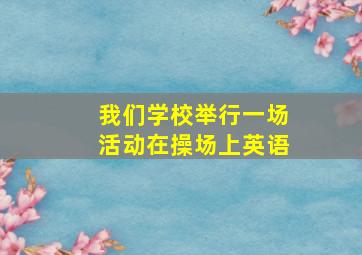 我们学校举行一场活动在操场上英语