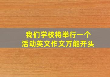 我们学校将举行一个活动英文作文万能开头