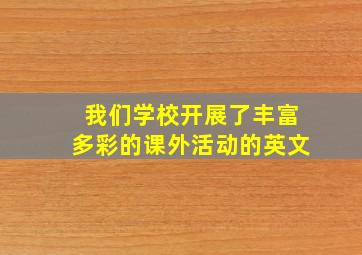 我们学校开展了丰富多彩的课外活动的英文